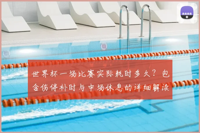 世界杯一场比赛实际耗时多久？包含伤停补时与中场休息的详细解读