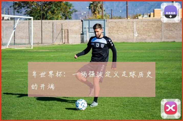 年世界杯：一场强次定义足球历史的开端