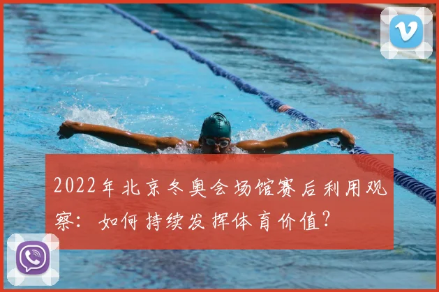 2022年北京冬奥会场馆赛后利用观察：如何持续发挥体育价值？