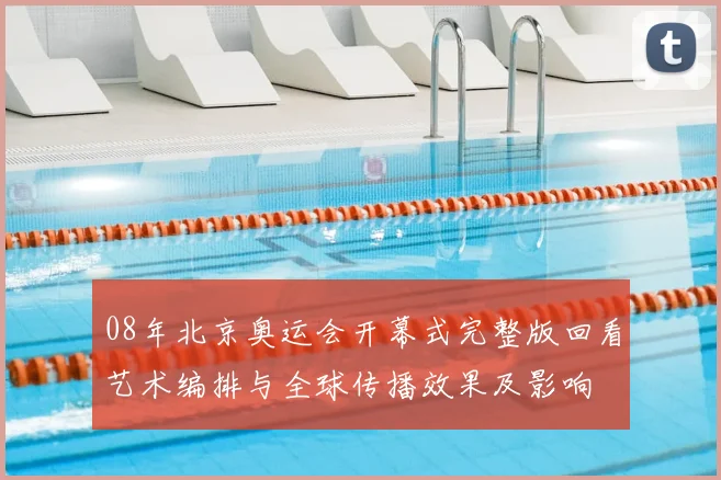 08年北京奥运会开幕式完整版回看艺术编排与全球传播效果及影响