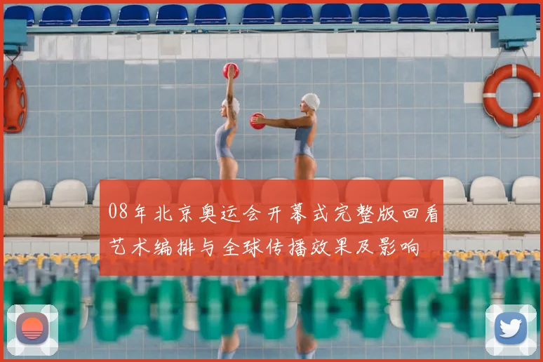 08年北京奥运会开幕式完整版回看艺术编排与全球传播效果及影响