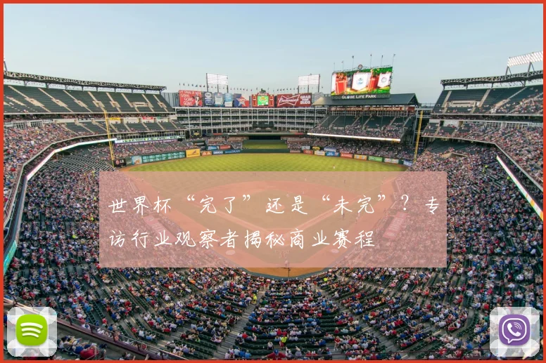 世界杯“完了”还是“未完”？专访行业观察者揭秘商业赛程