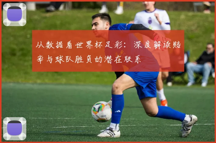 从数据看世界杯足彩：深度解读赔率与球队胜负的潜在联系
