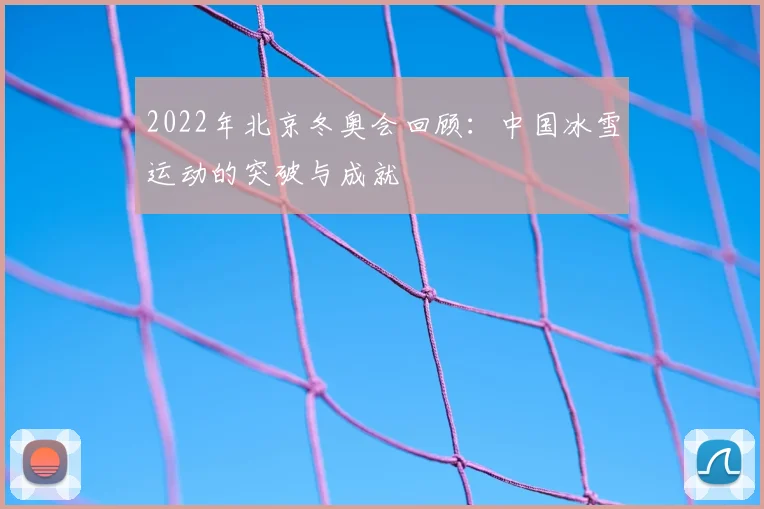 2022年北京冬奥会回顾：中国冰雪运动的突破与成就