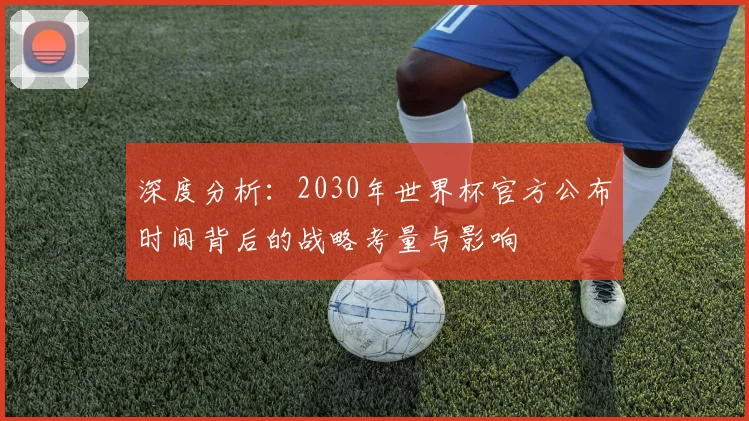 深度分析：2030年世界杯官方公布时间背后的战略考量与影响