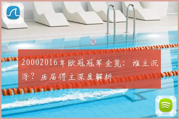 20002016年欧冠冠军全览：谁主沉浮？历届得主深度解析