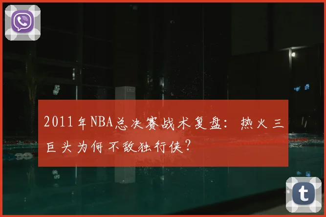 2011年NBA总决赛战术复盘：热火三巨头为何不敌独行侠？