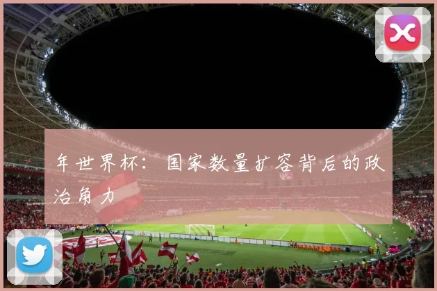 年世界杯：国家数量扩容背后的政治角力