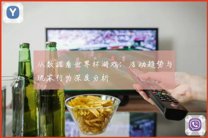 从数据看世界杯游戏：活动趋势与玩家行为深度分析