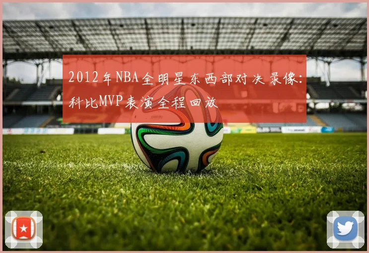 2012年NBA全明星东西部对决录像：科比MVP表演全程回放