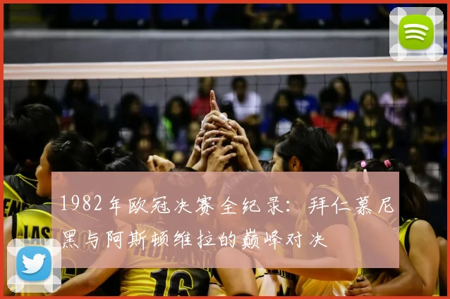 1982年欧冠决赛全纪录：拜仁慕尼黑与阿斯顿维拉的巅峰对决