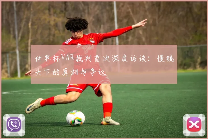 世界杯VAR裁判首次深度访谈：慢镜头下的真相与争议