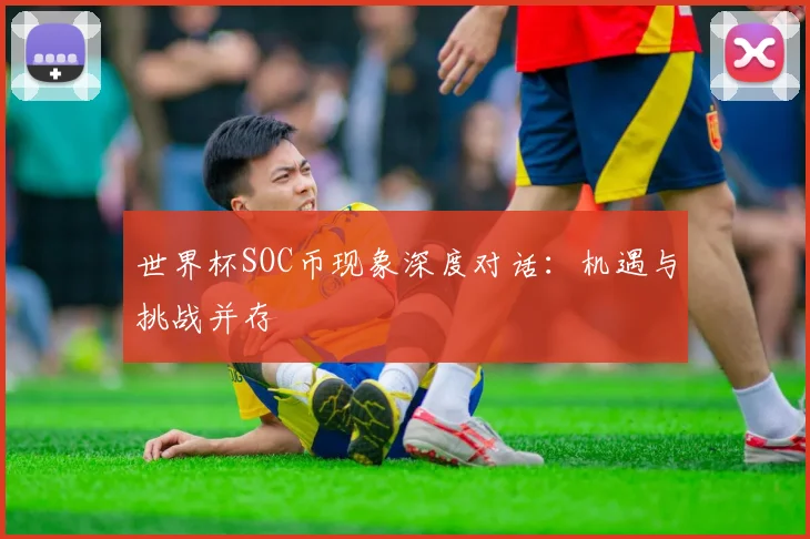 世界杯SOC币现象深度对话：机遇与挑战并存