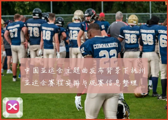 中国亚运会主题曲发布背景下杭州亚运会赛程安排与观赛信息整理