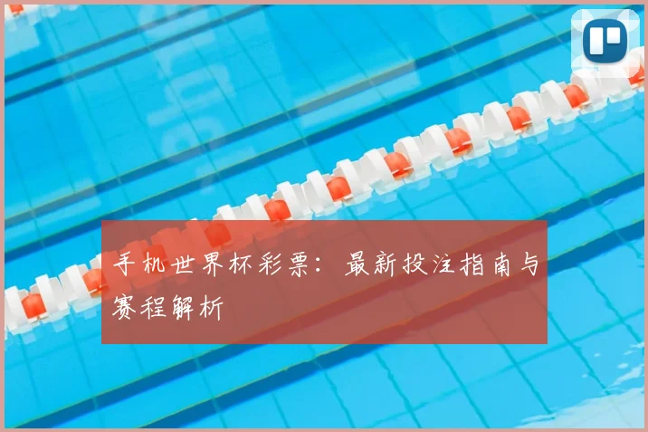 手机世界杯彩票:最新投注指南与赛程解析