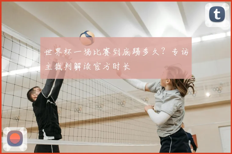 世界杯一场比赛到底踢多久？专访主裁判解读官方时长