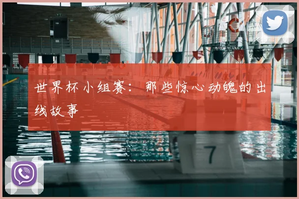 世界杯小组赛：那些惊心动魄的出线故事